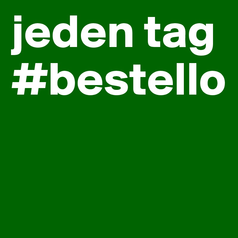 jeden tag #bestello

