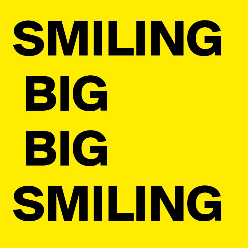 SMILING  BIG
 BIG 
SMILING