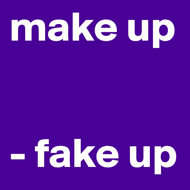 make up


- fake up