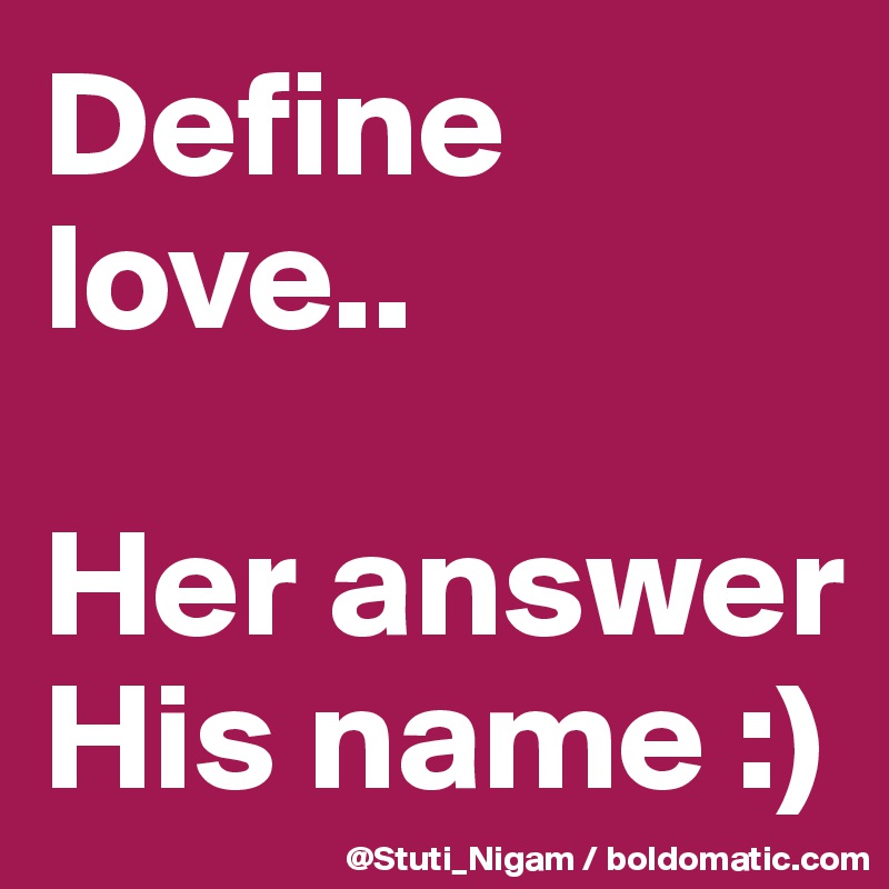 Define love..

Her answer 
His name :) 