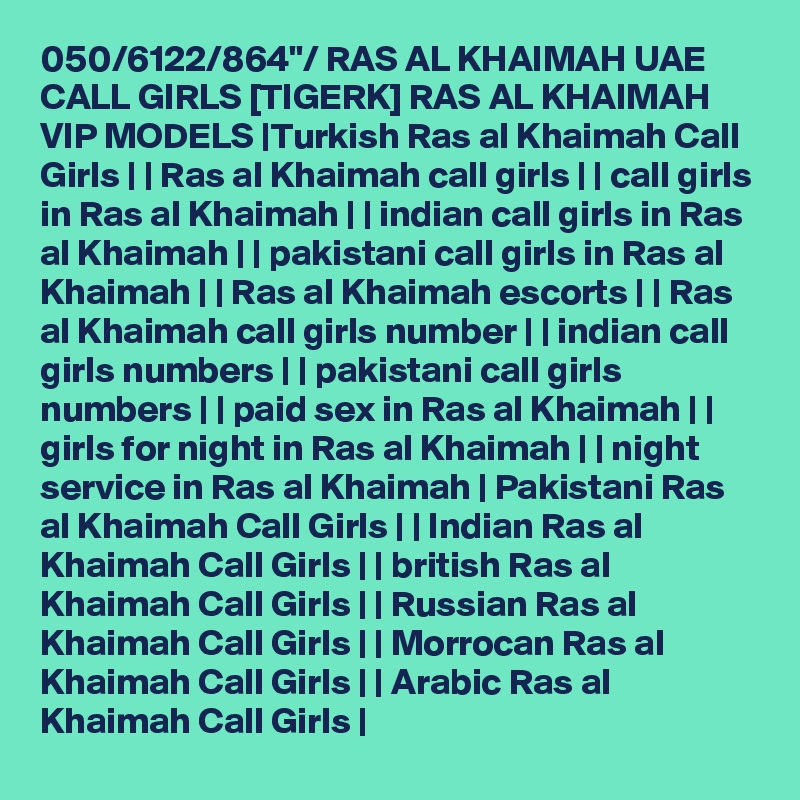 050/6122/864"/ RAS AL KHAIMAH UAE CALL GIRLS [TIGERK] RAS AL KHAIMAH VIP MODELS |Turkish Ras al Khaimah Call Girls | | Ras al Khaimah call girls | | call girls in Ras al Khaimah | | indian call girls in Ras al Khaimah | | pakistani call girls in Ras al Khaimah | | Ras al Khaimah escorts | | Ras al Khaimah call girls number | | indian call girls numbers | | pakistani call girls numbers | | paid sex in Ras al Khaimah | | girls for night in Ras al Khaimah | | night service in Ras al Khaimah | Pakistani Ras al Khaimah Call Girls | | Indian Ras al Khaimah Call Girls | | british Ras al Khaimah Call Girls | | Russian Ras al Khaimah Call Girls | | Morrocan Ras al Khaimah Call Girls | | Arabic Ras al Khaimah Call Girls |