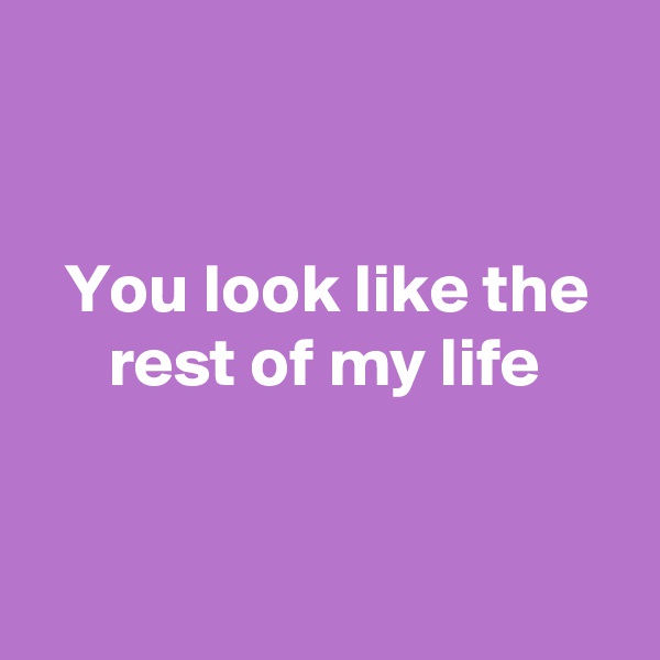 


You look like the rest of my life


