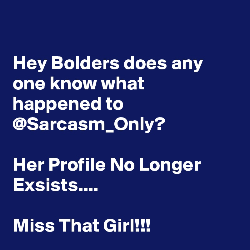 

Hey Bolders does any one know what happened to @Sarcasm_Only? 

Her Profile No Longer Exsists....

Miss That Girl!!!