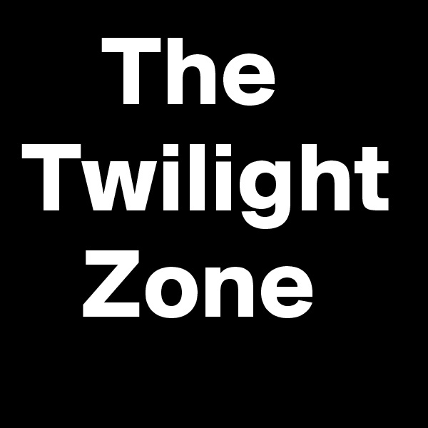     The
Twilight    Zone