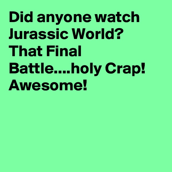 Did anyone watch Jurassic World? That Final Battle....holy Crap! Awesome!



