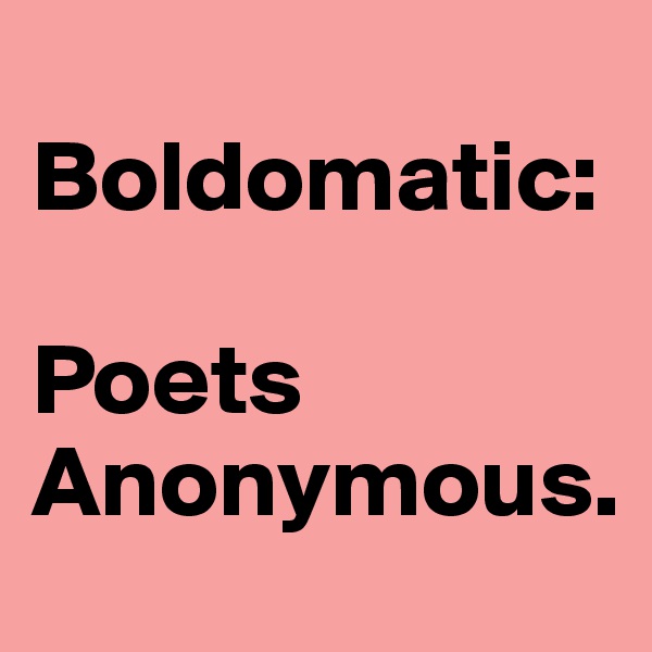 
Boldomatic: 

Poets Anonymous.