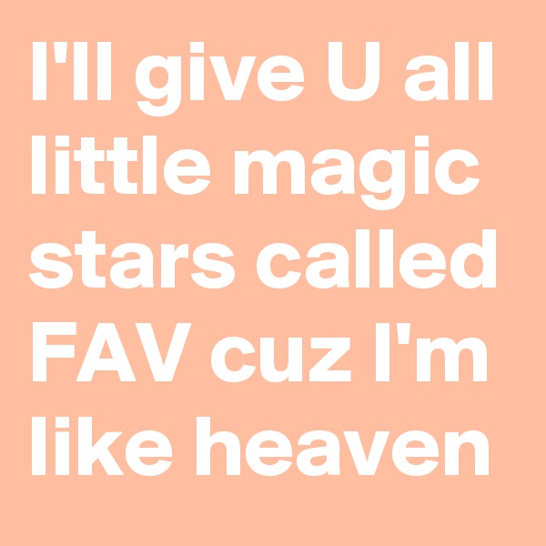 I'll give U all little magic stars called FAV cuz I'm like heaven