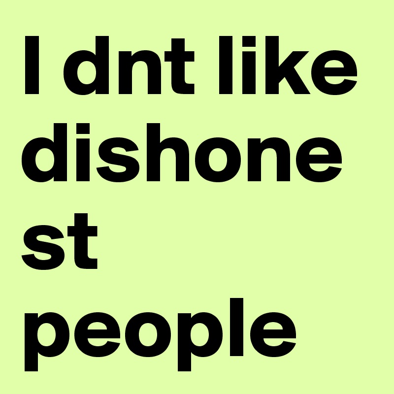 I dnt like dishonest people