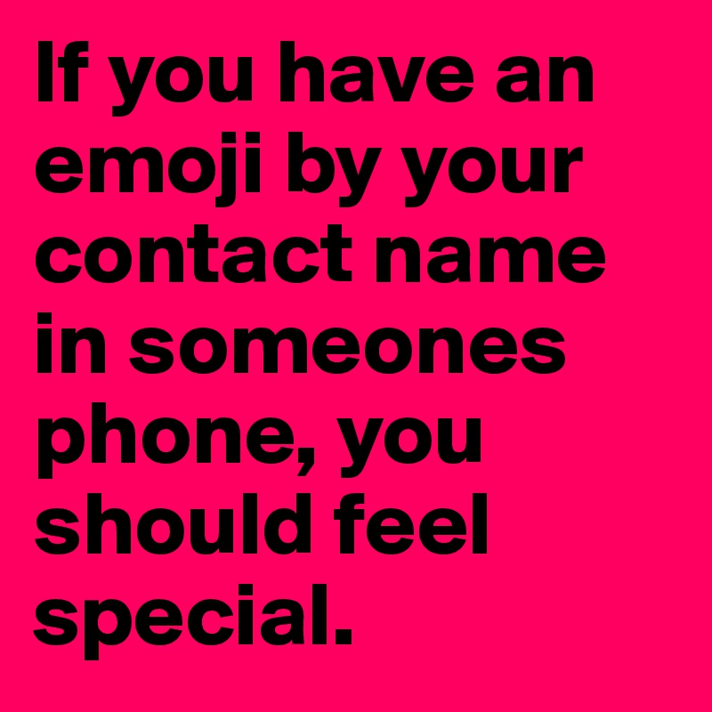 If you have an emoji by your contact name in someones phone, you should feel special. 