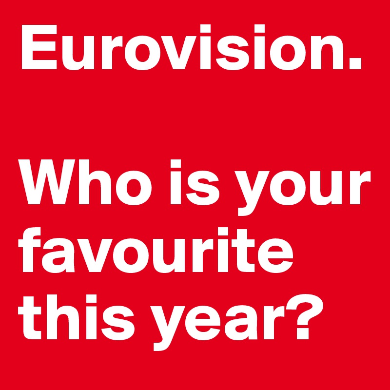 Eurovision.

Who is your favourite this year?