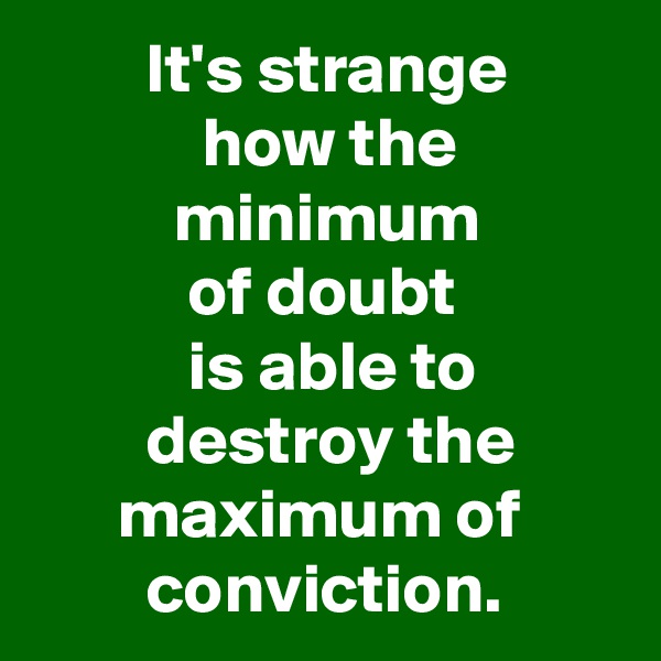         It's strange
            how the
          minimum 
           of doubt
           is able to 
        destroy the
      maximum of 
        conviction.