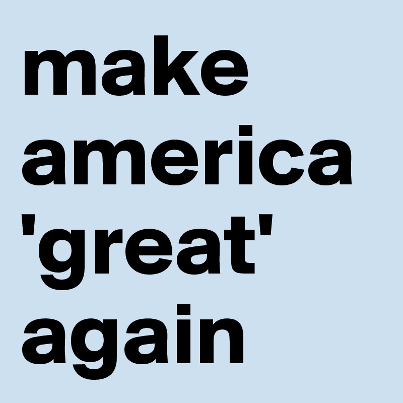 make america 'great' again