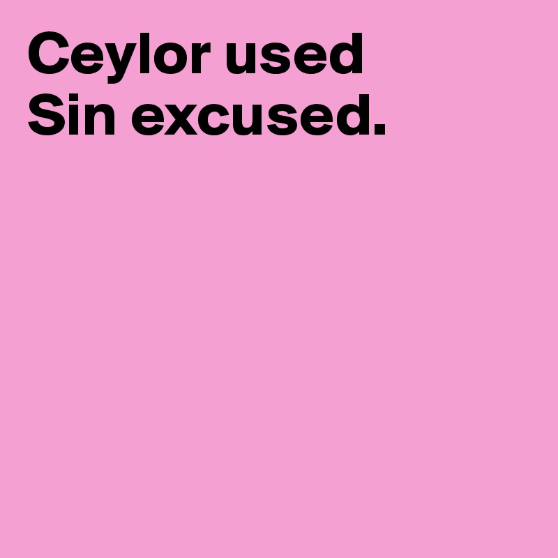 Ceylor used
Sin excused.





