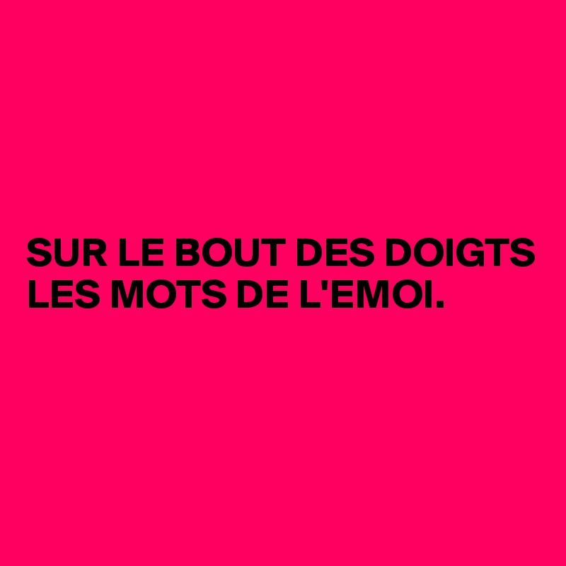 




SUR LE BOUT DES DOIGTS
LES MOTS DE L'EMOI.




