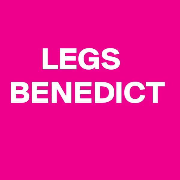 
     LEGS
BENEDICT