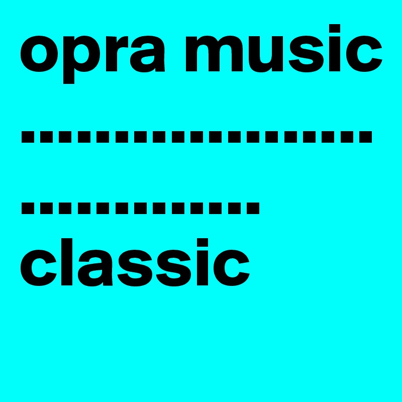 opra music            ................................  classic