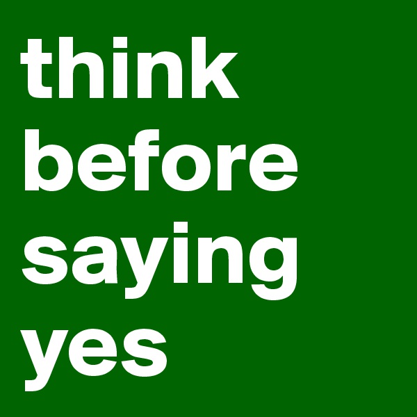 think before saying yes