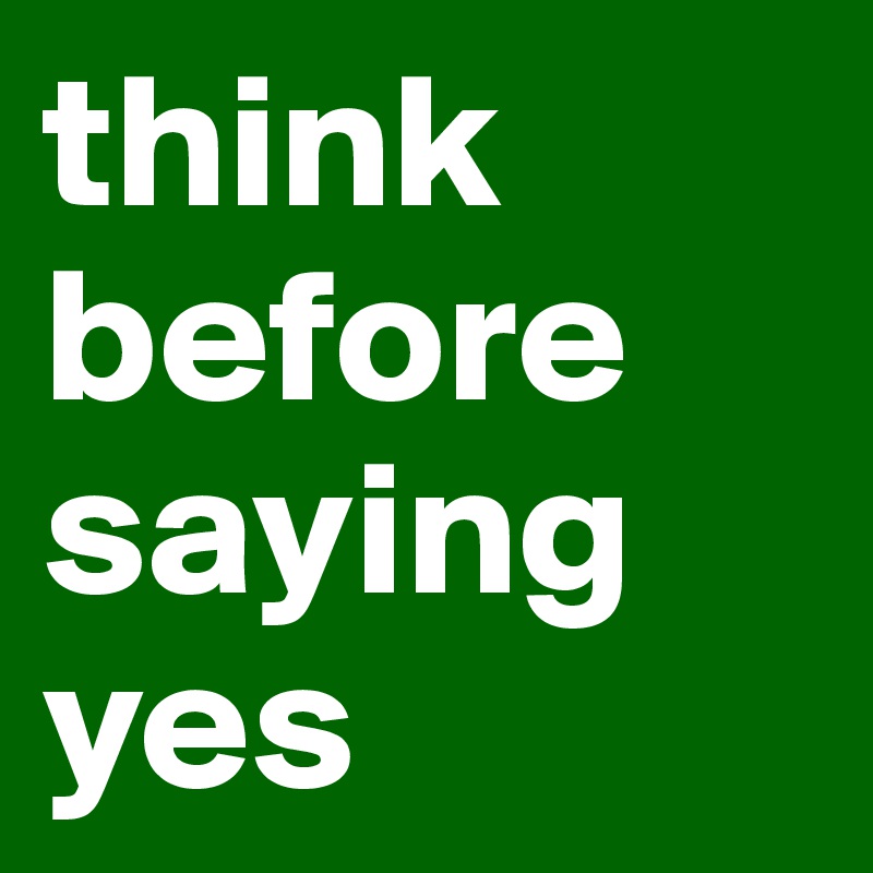 think before saying yes