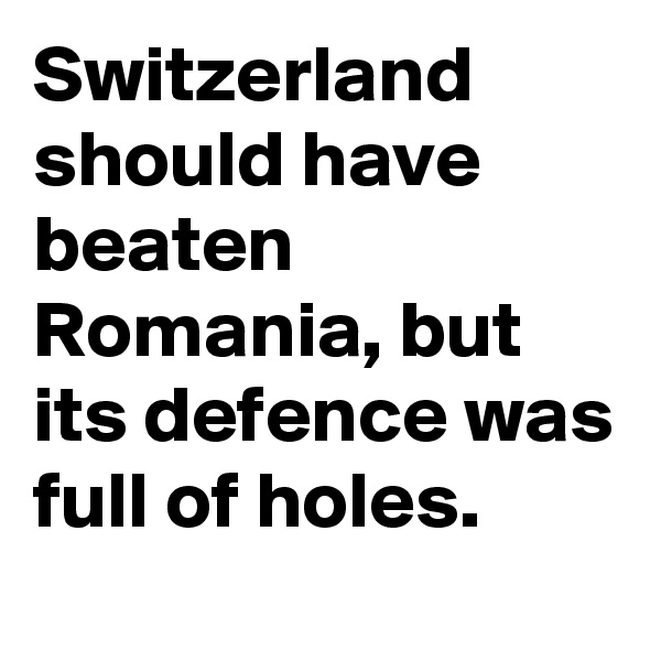 Switzerland should have beaten Romania, but its defence was full of holes.
