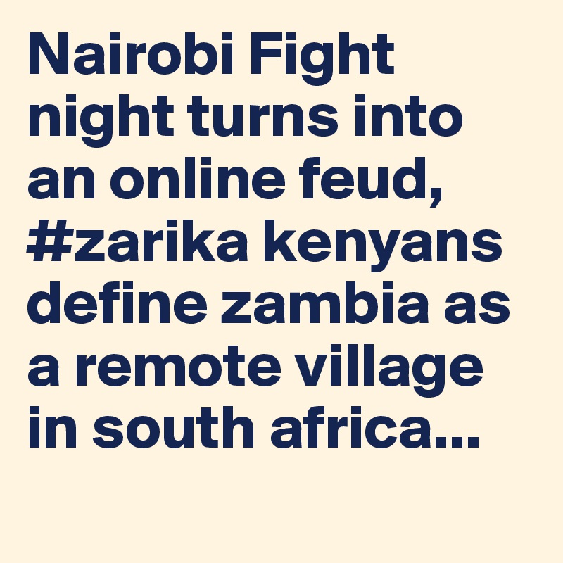 Nairobi Fight night turns into an online feud, #zarika kenyans define zambia as a remote village in south africa... 
