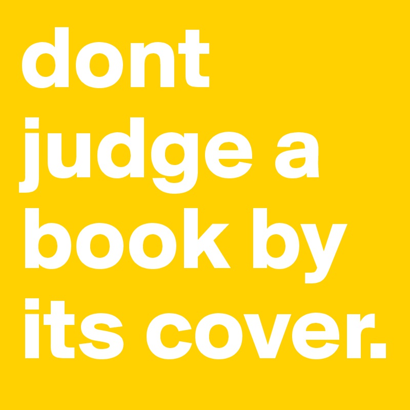 dont judge a book by its cover.