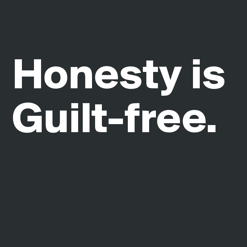 
Honesty is Guilt-free.

