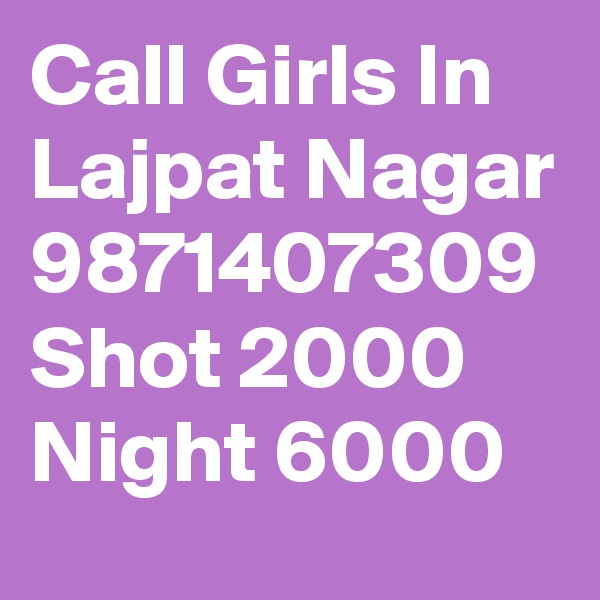 Call Girls In Lajpat Nagar 9871407309 Shot 2000 Night 6000