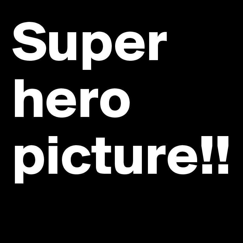 Super hero picture!!