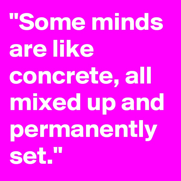 "Some minds are like concrete, all mixed up and permanently set."
