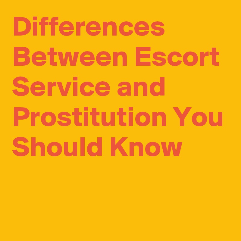 Differences Between Escort Service and Prostitution You Should Know

