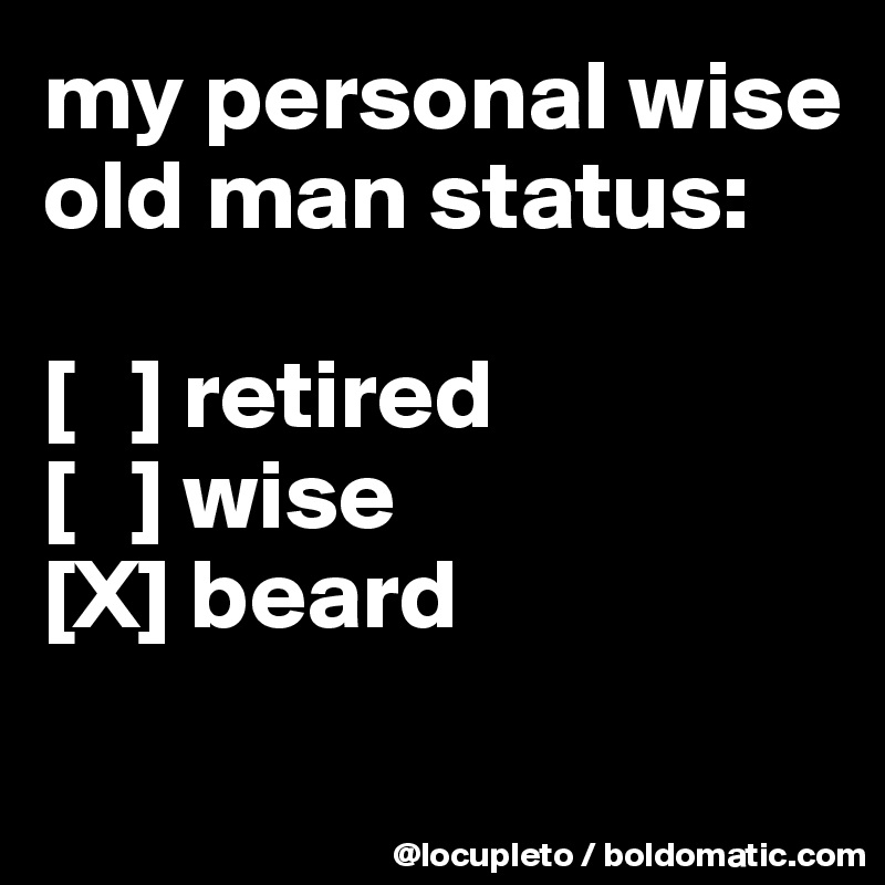 my personal wise old man status:

[   ] retired
[   ] wise
[X] beard
