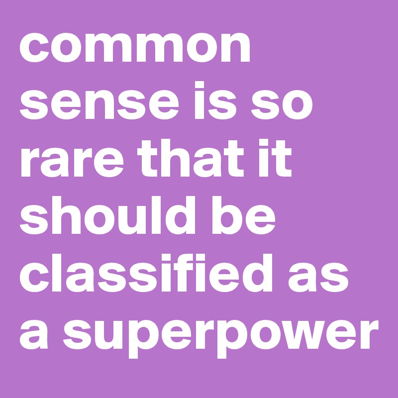 common sense is so rare that it should be classified as a superpower