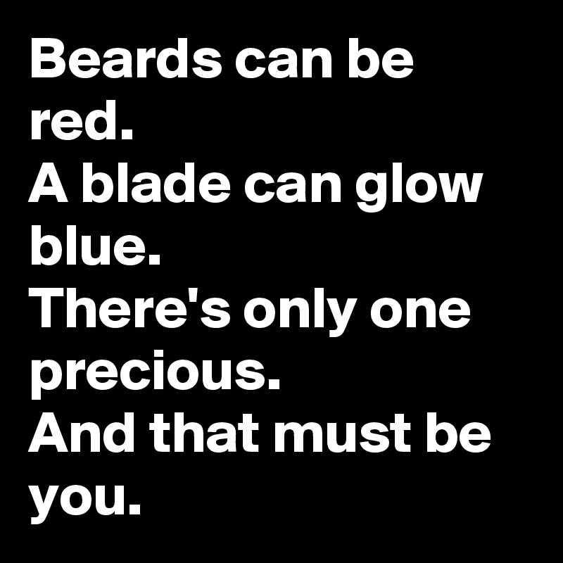 Beards can be red. 
A blade can glow blue.
There's only one precious.
And that must be you.