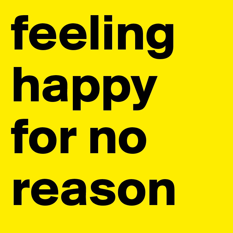 feeling happy for no reason