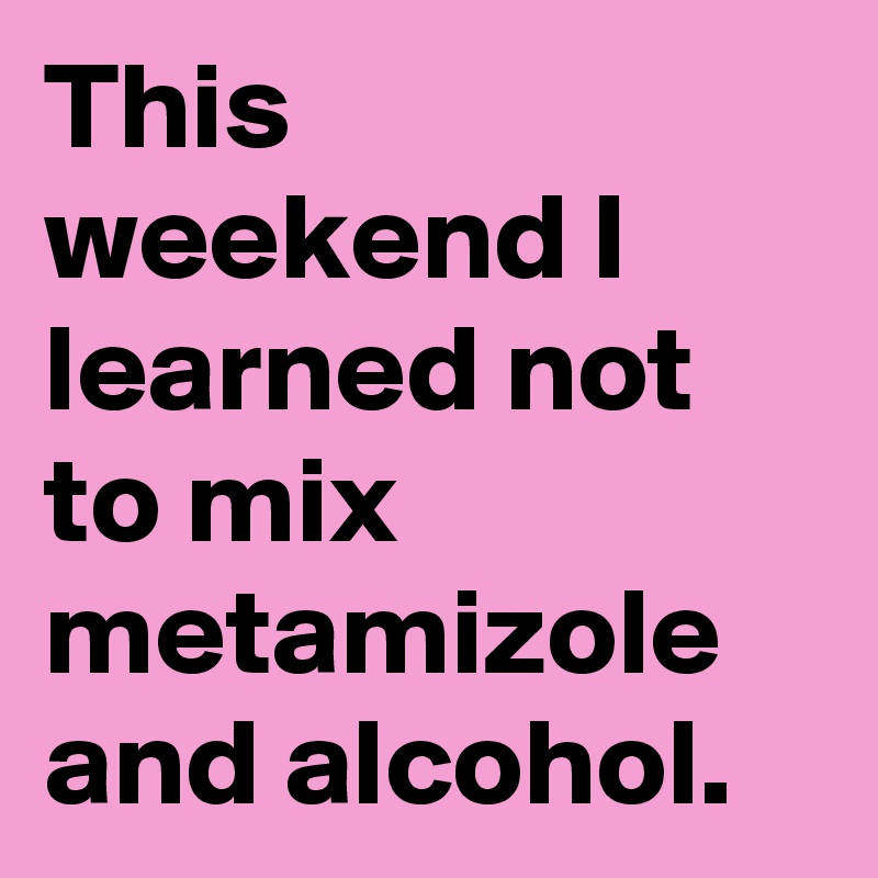 This weekend I learned not to mix metamizole and alcohol.