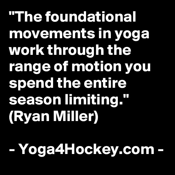 "The foundational movements in yoga work through the range of motion you spend the entire season limiting." (Ryan Miller)

- Yoga4Hockey.com -