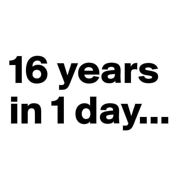 
16 years in 1 day...