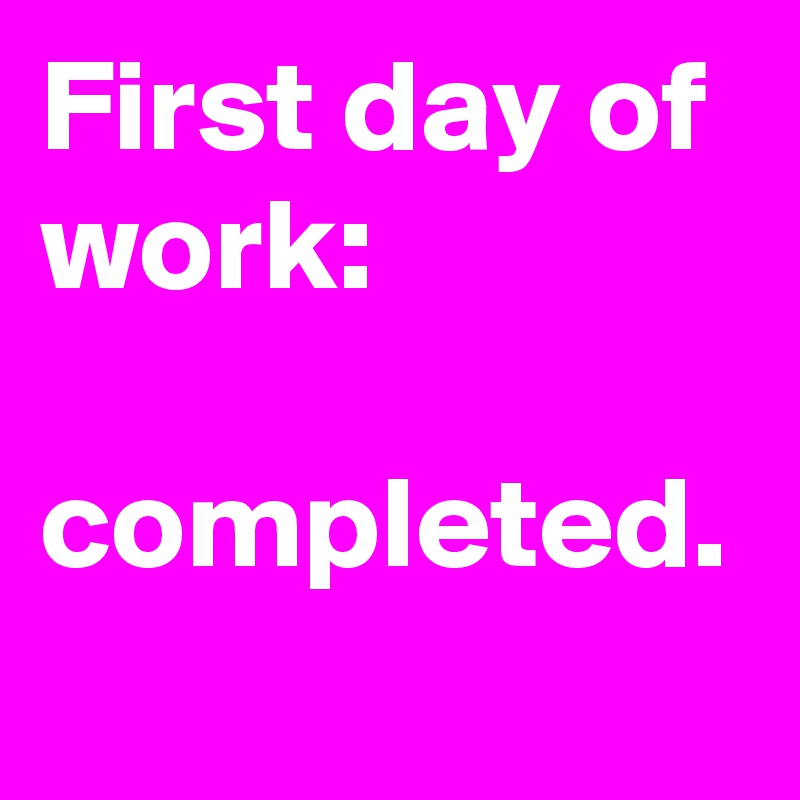 First day of work:

completed.