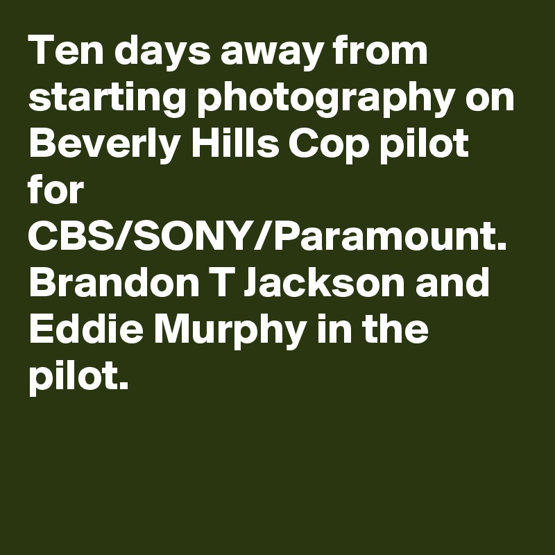 Ten days away from starting photography on Beverly Hills Cop pilot for CBS/SONY/Paramount. Brandon T Jackson and Eddie Murphy in the pilot.