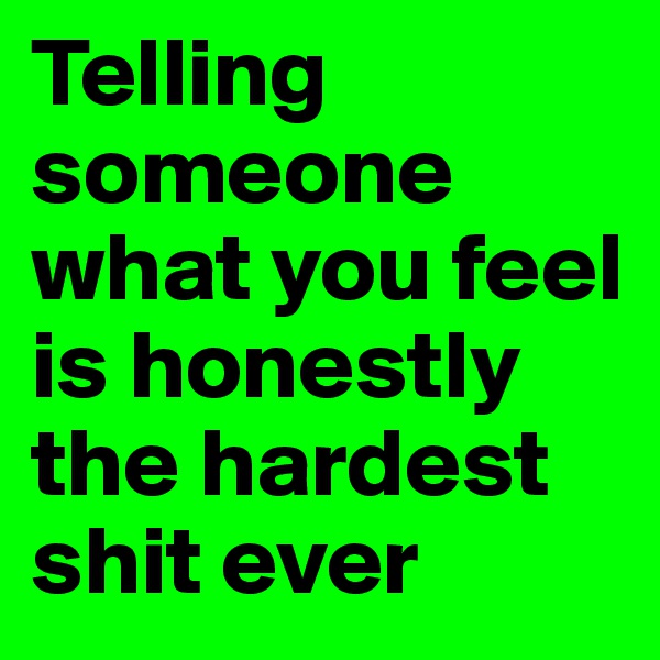 Telling someone what you feel is honestly the hardest shit ever