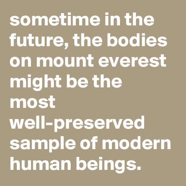 sometime in the future, the bodies on mount everest might be the most well-preserved sample of modern human beings.