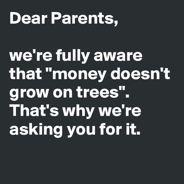 Dear Parents, 

we're fully aware that "money doesn't grow on trees". That's why we're asking you for it.
