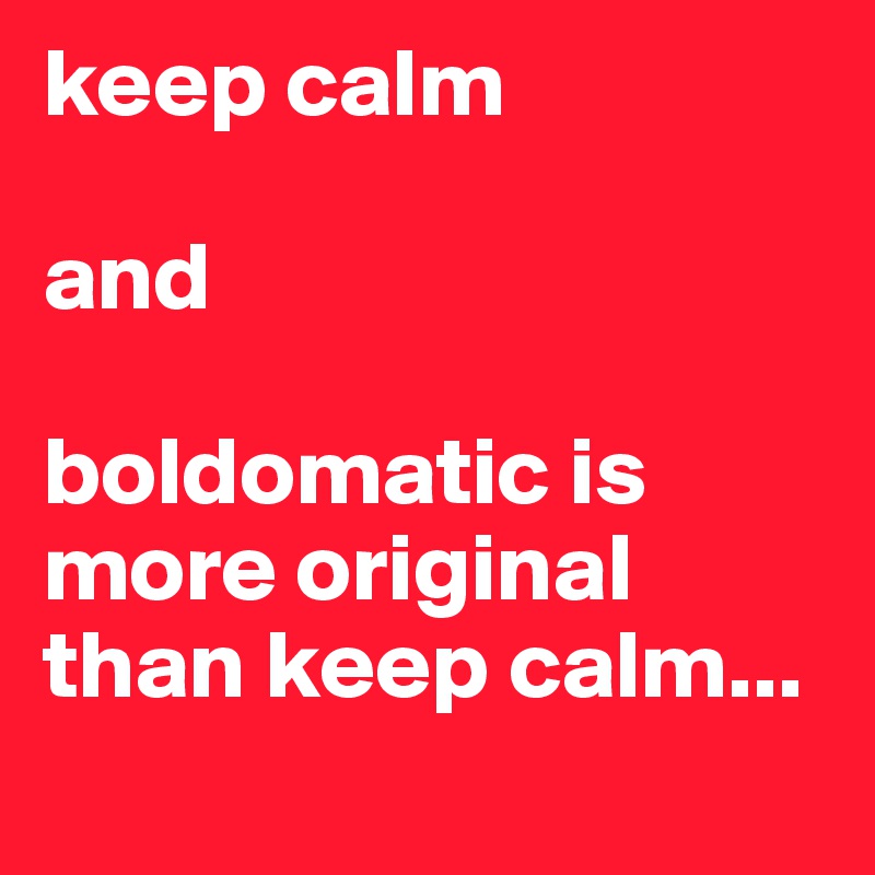keep calm

and

boldomatic is more original
than keep calm...
