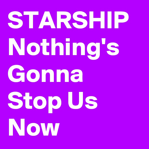 STARSHIP
Nothing's Gonna Stop Us Now