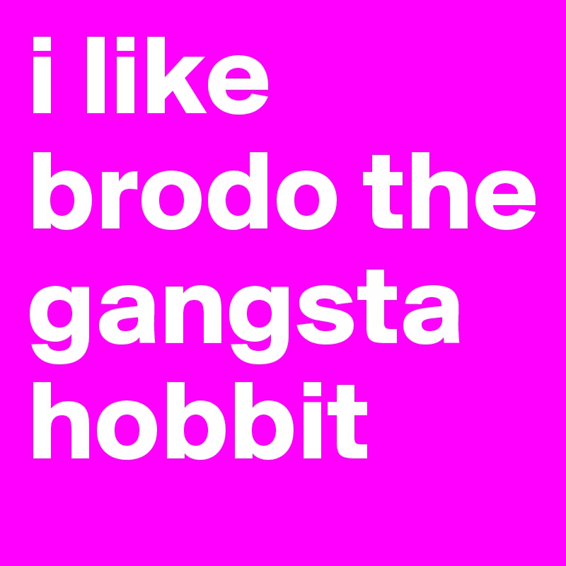 i like brodo the gangsta hobbit 