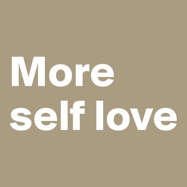 
More self love