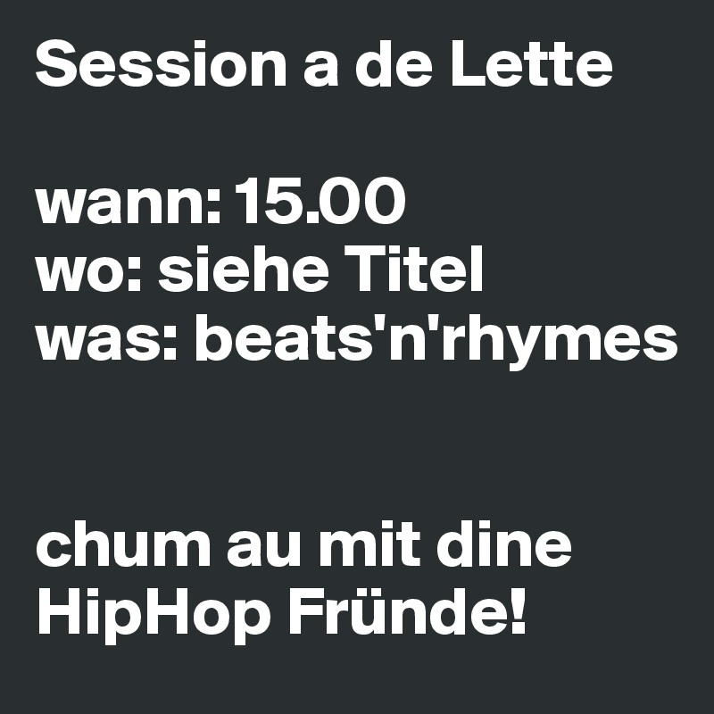 Session a de Lette

wann: 15.00
wo: siehe Titel
was: beats'n'rhymes


chum au mit dine HipHop Fründe!