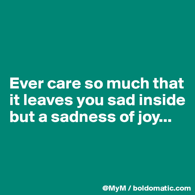 



Ever care so much that it leaves you sad inside but a sadness of joy...


