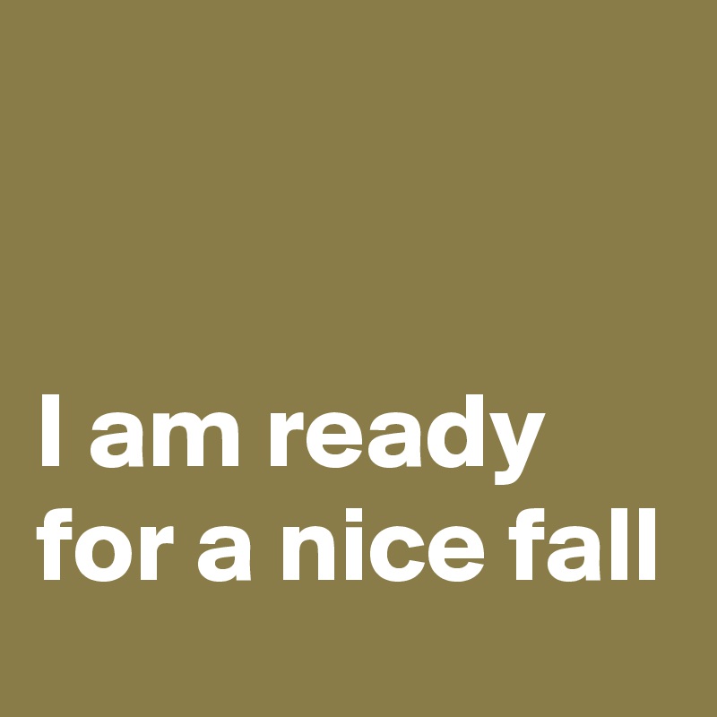 


I am ready for a nice fall