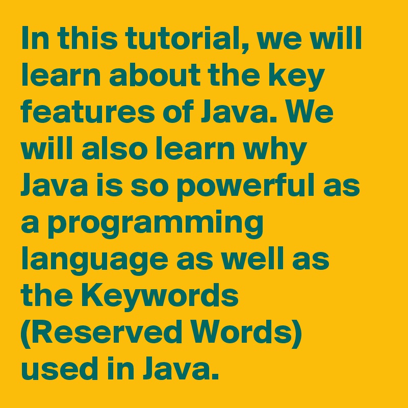In this tutorial, we will learn about the key features of Java. We will also learn why Java is so powerful as a programming language as well as the Keywords (Reserved Words) used in Java.